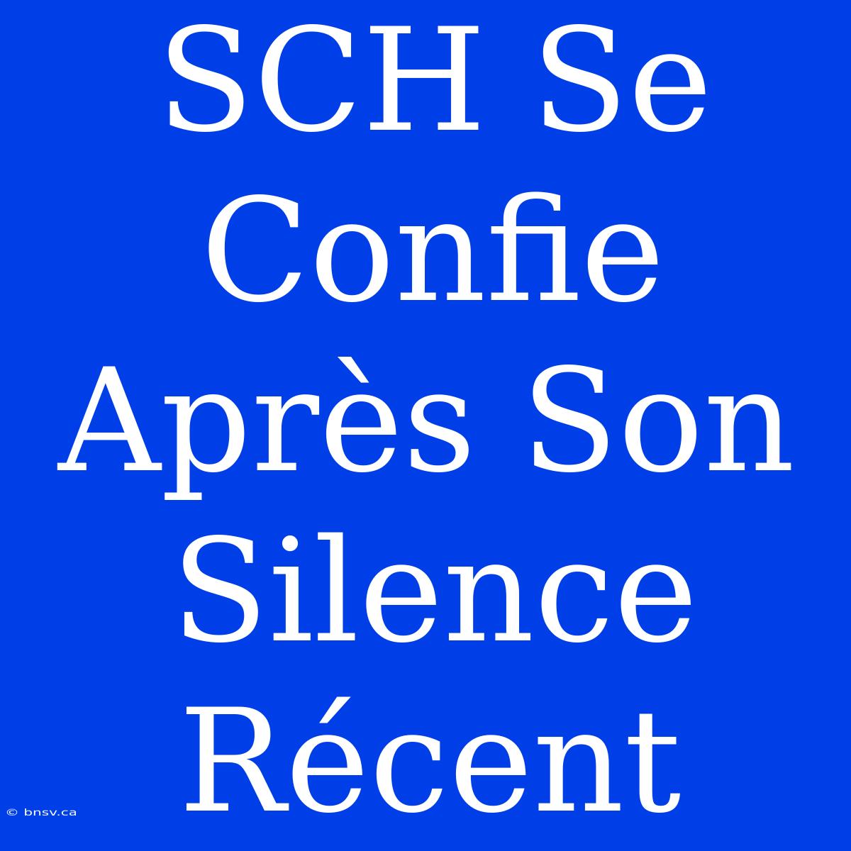 SCH Se Confie Après Son Silence Récent