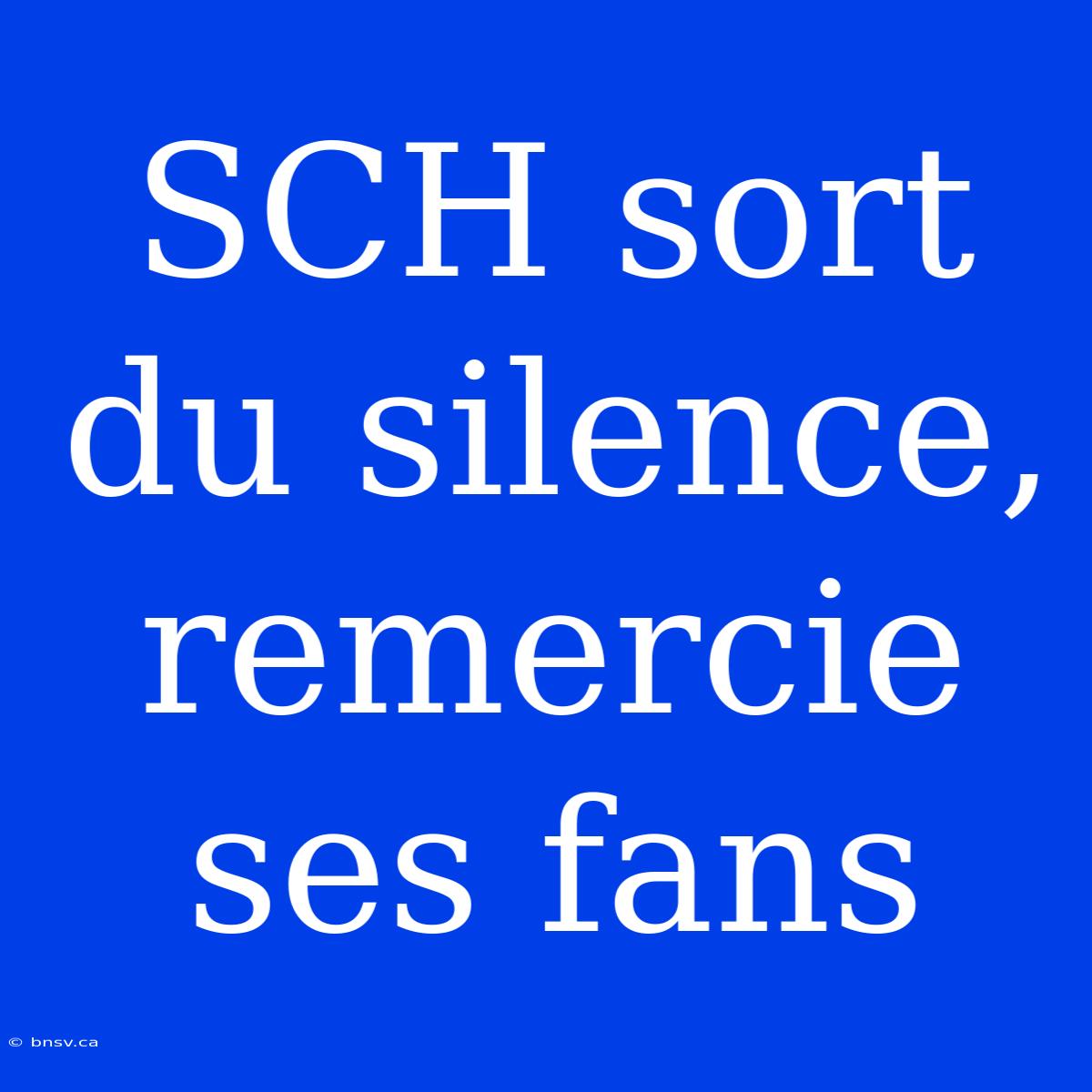 SCH Sort Du Silence, Remercie Ses Fans