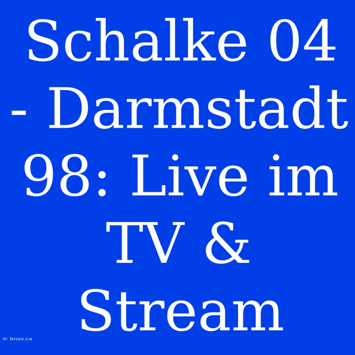 Schalke 04 - Darmstadt 98: Live Im TV & Stream