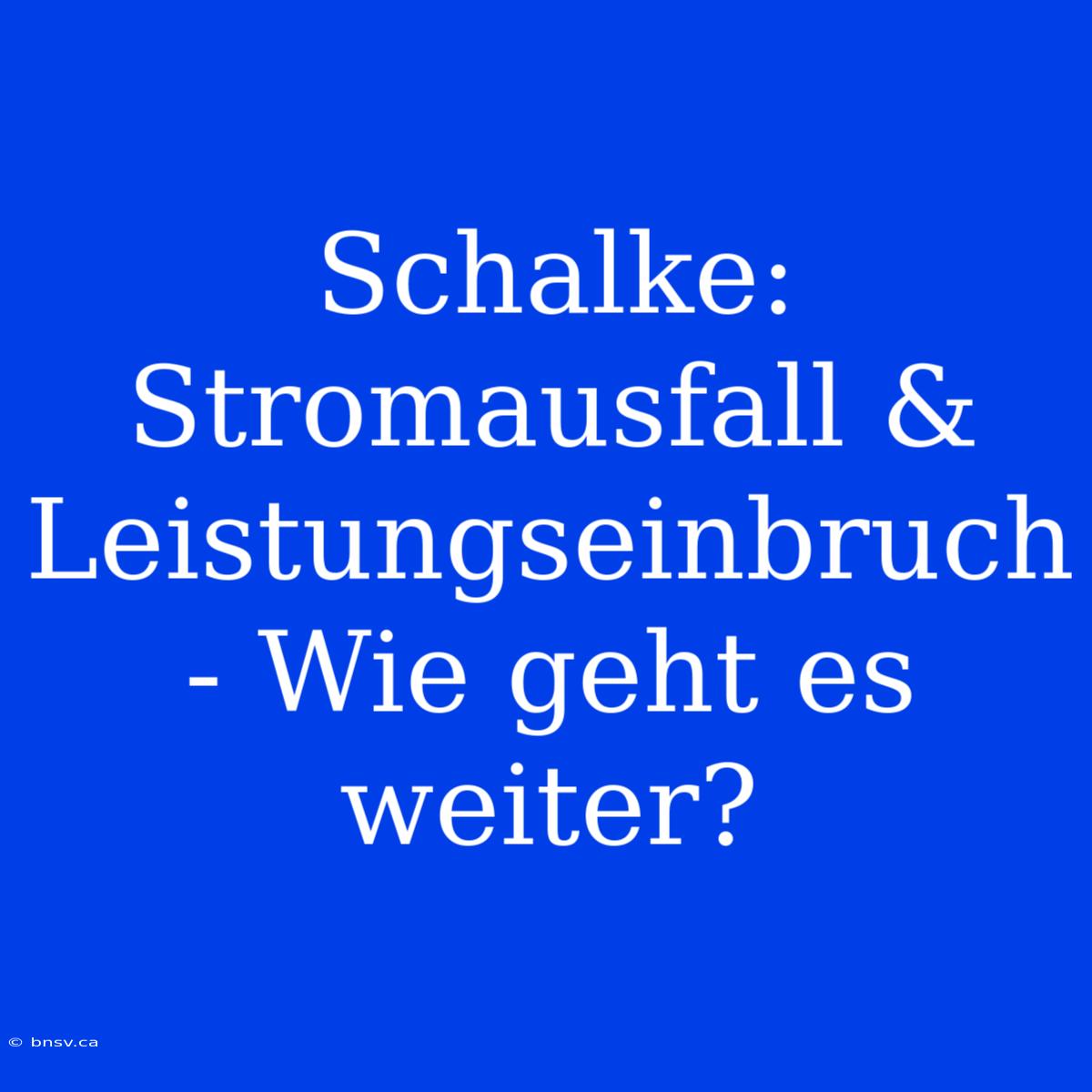 Schalke: Stromausfall & Leistungseinbruch - Wie Geht Es Weiter?