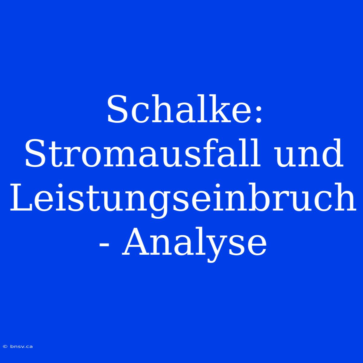 Schalke: Stromausfall Und Leistungseinbruch - Analyse