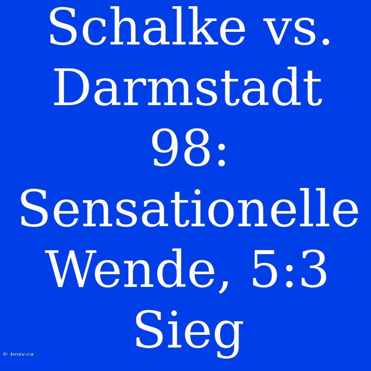 Schalke Vs. Darmstadt 98: Sensationelle Wende, 5:3 Sieg