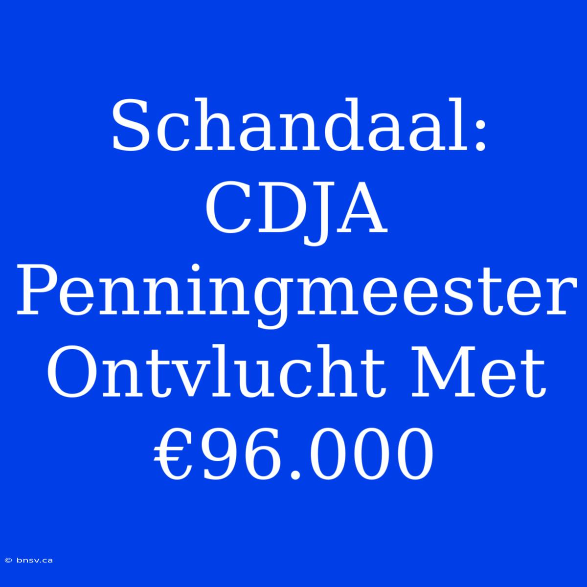 Schandaal: CDJA Penningmeester Ontvlucht Met €96.000