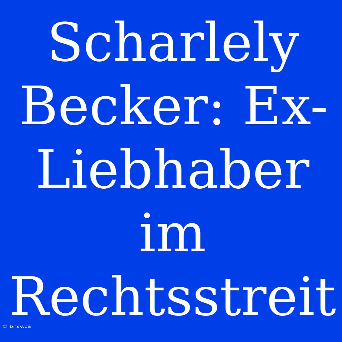 Scharlely Becker: Ex-Liebhaber Im Rechtsstreit