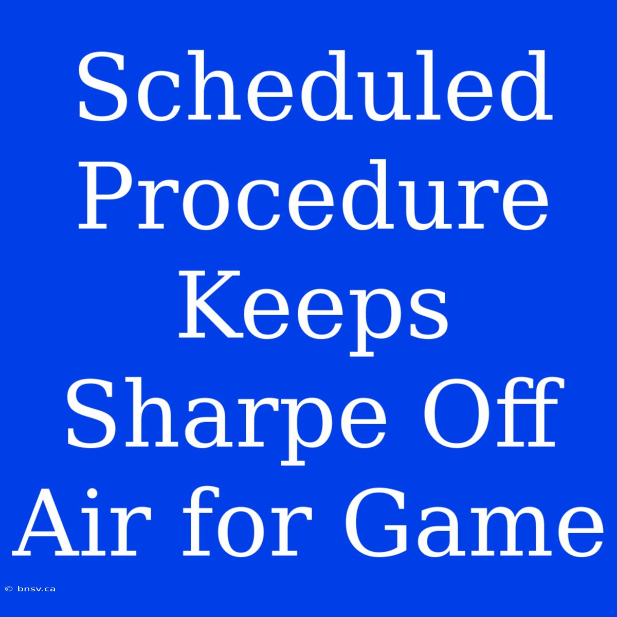 Scheduled Procedure Keeps Sharpe Off Air For Game