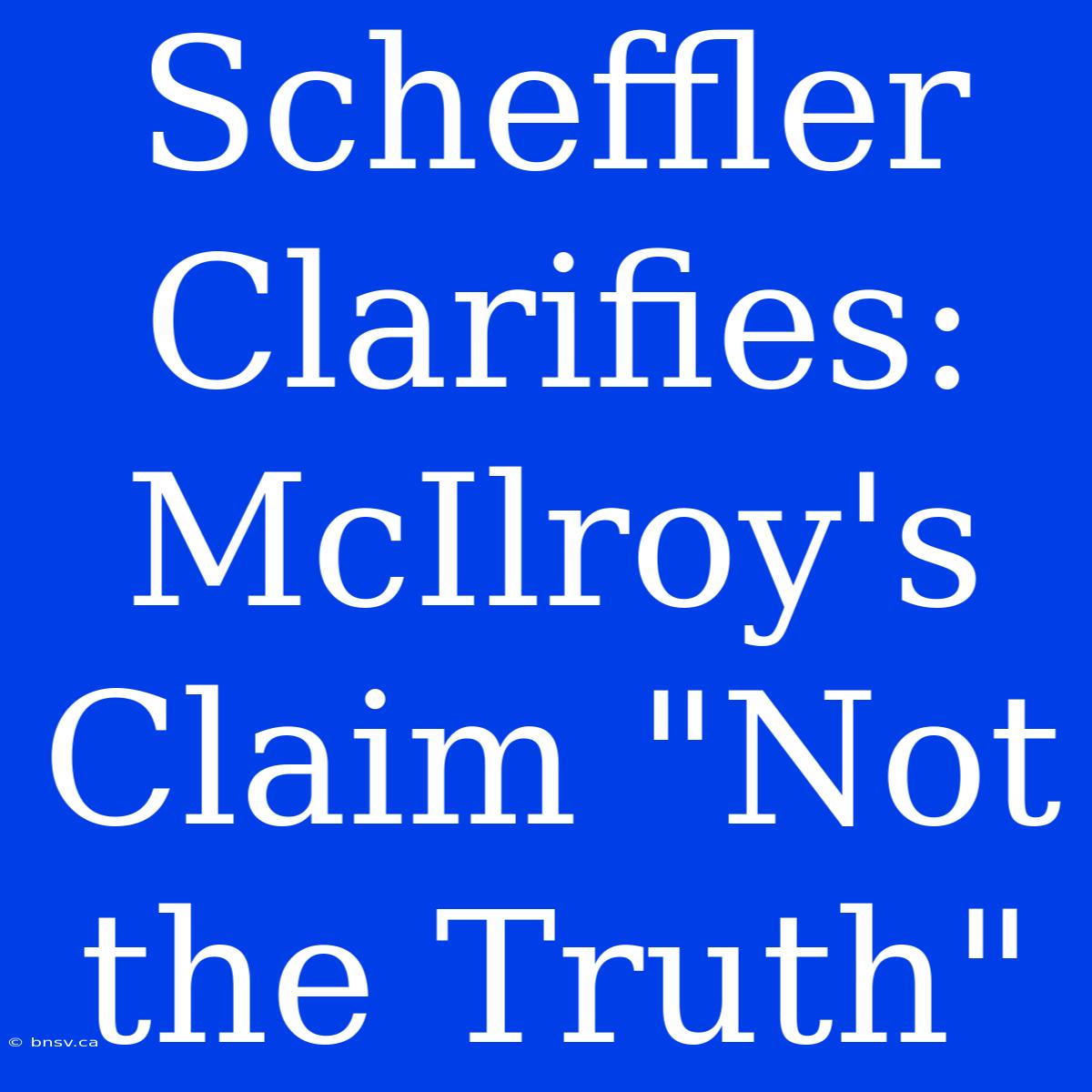 Scheffler Clarifies: McIlroy's Claim 