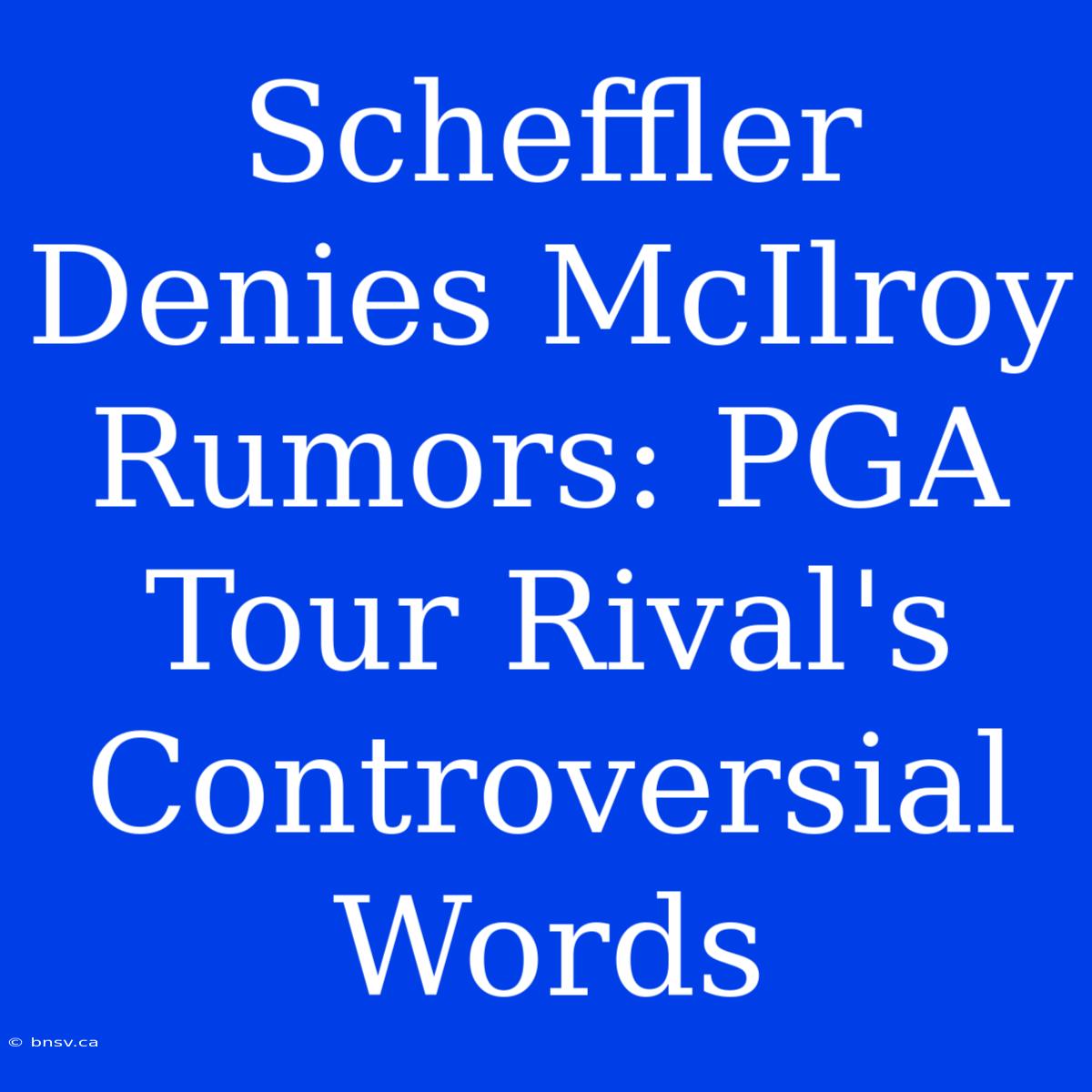 Scheffler Denies McIlroy Rumors: PGA Tour Rival's Controversial Words