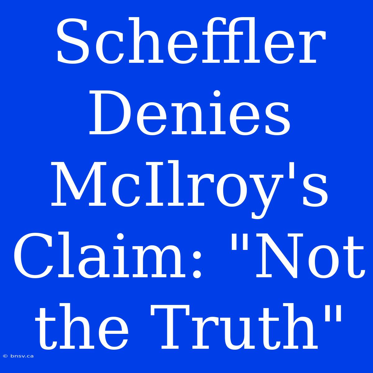 Scheffler Denies McIlroy's Claim: 