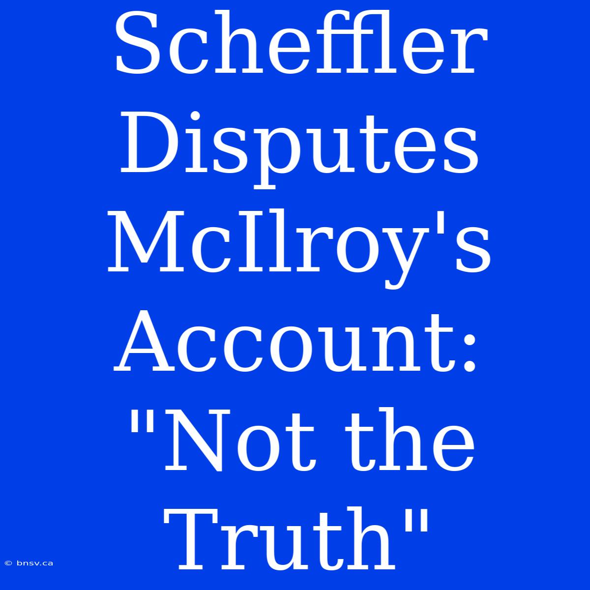 Scheffler Disputes McIlroy's Account: 