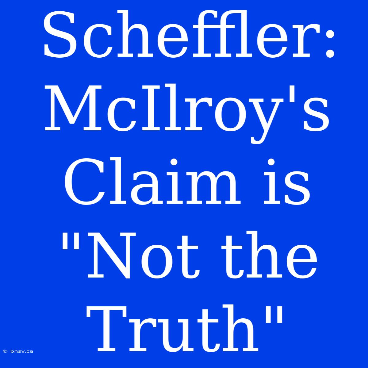 Scheffler: McIlroy's Claim Is 