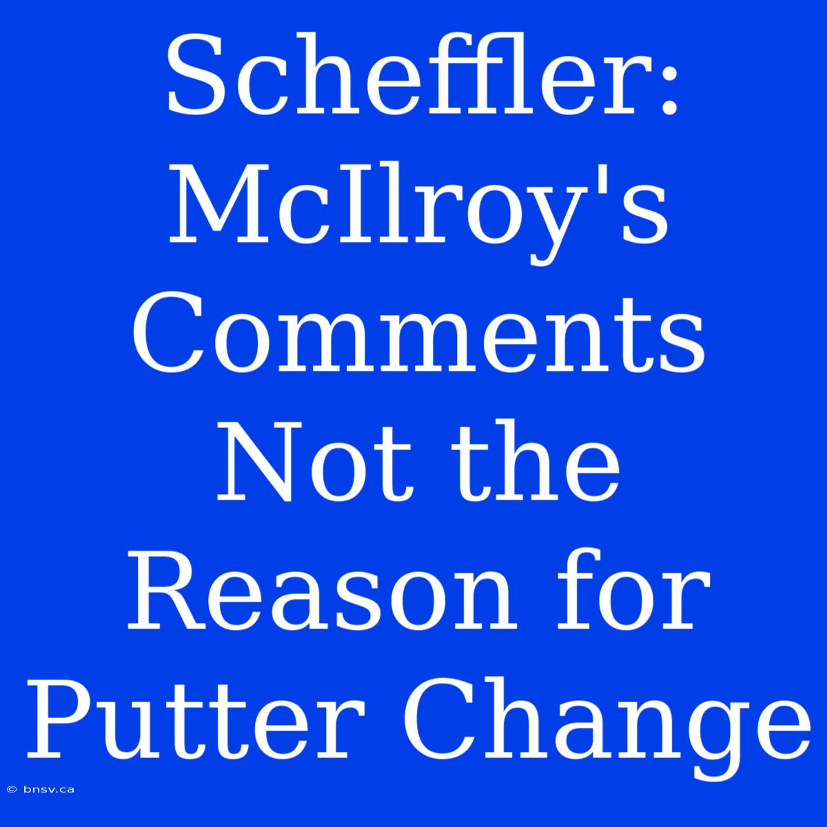 Scheffler: McIlroy's Comments Not The Reason For Putter Change