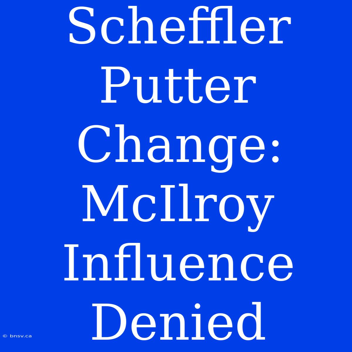 Scheffler Putter Change: McIlroy Influence Denied