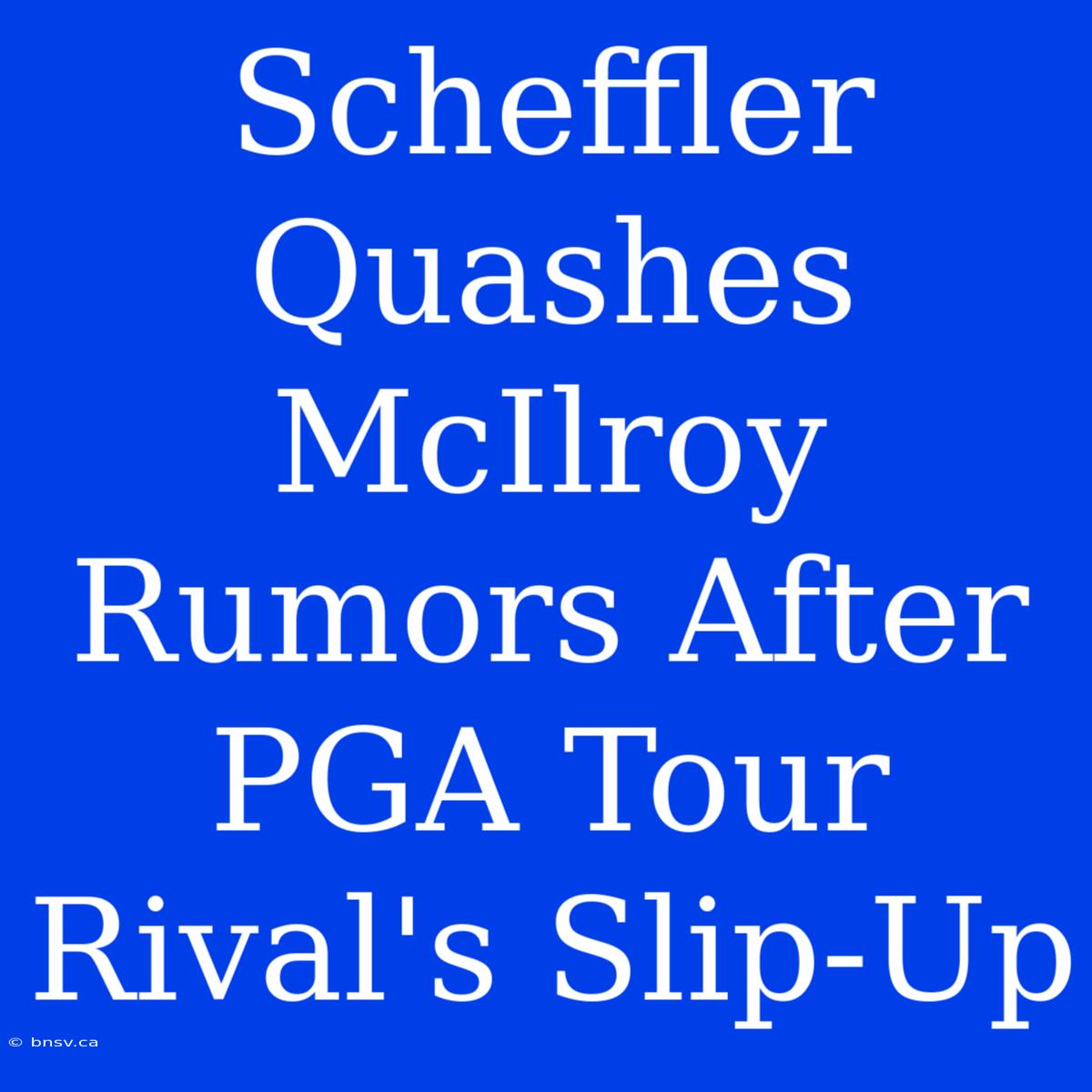 Scheffler Quashes McIlroy Rumors After PGA Tour Rival's Slip-Up