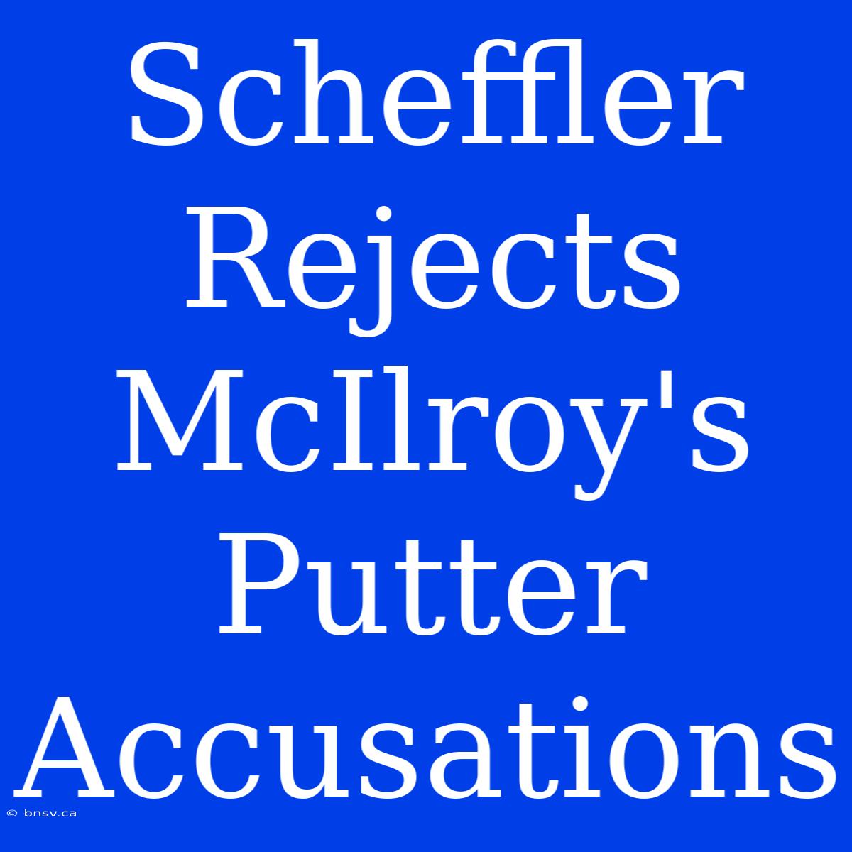 Scheffler Rejects McIlroy's Putter Accusations