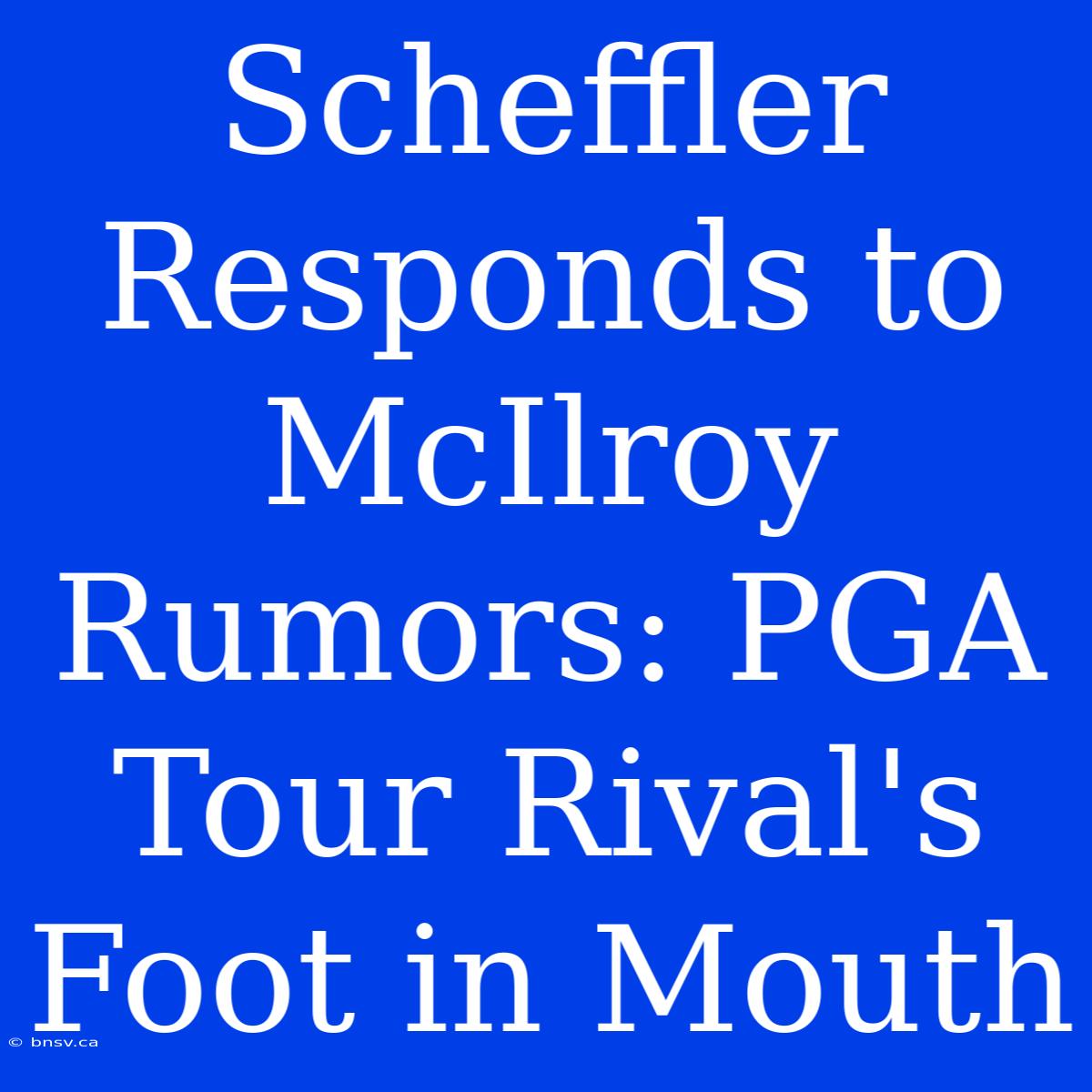 Scheffler Responds To McIlroy Rumors: PGA Tour Rival's Foot In Mouth