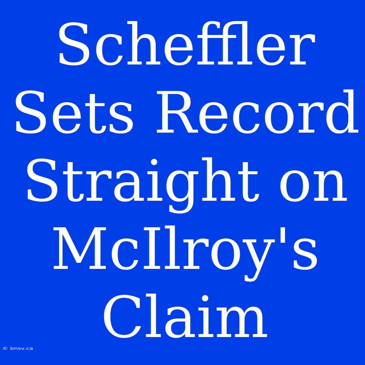 Scheffler Sets Record Straight On McIlroy's Claim