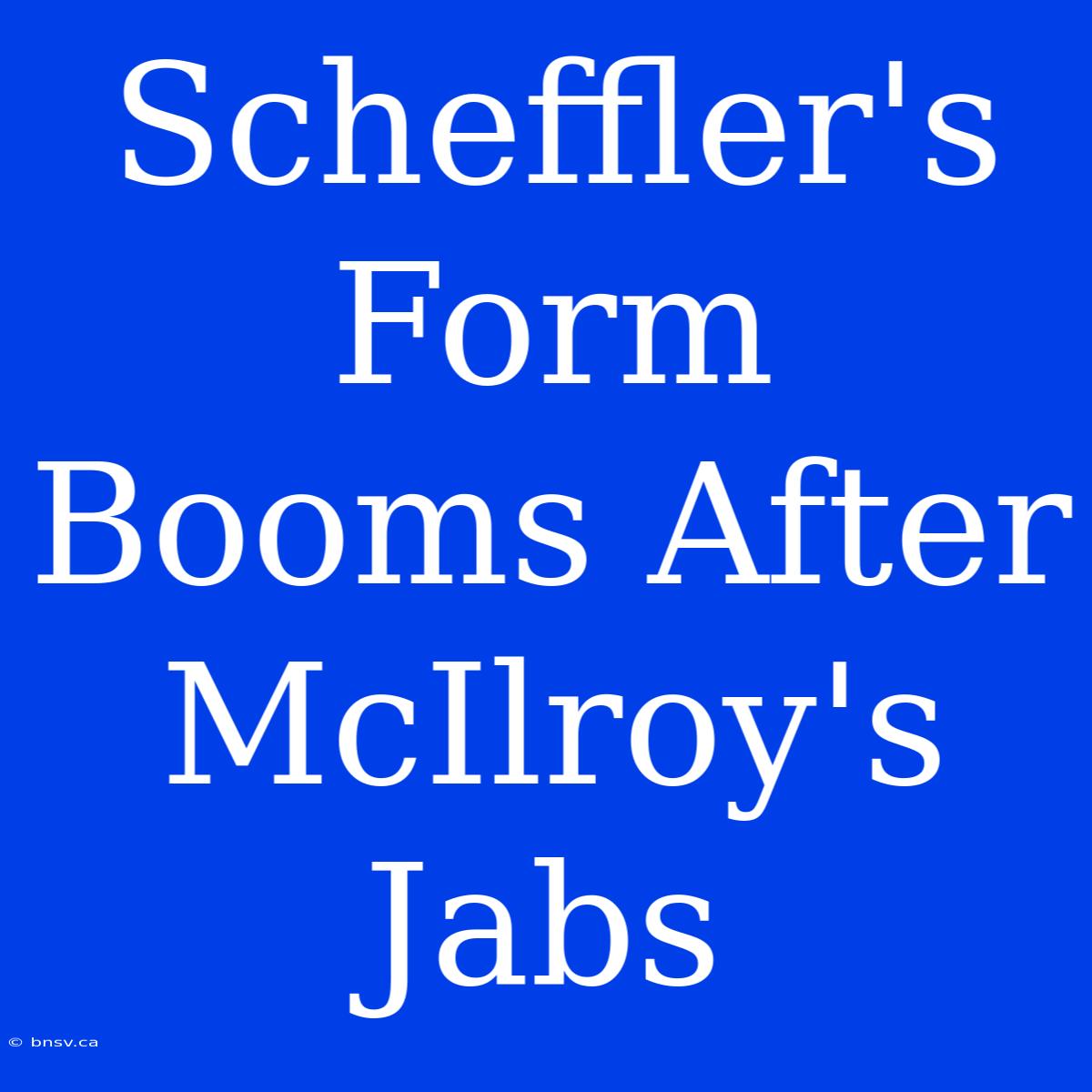 Scheffler's Form Booms After McIlroy's Jabs