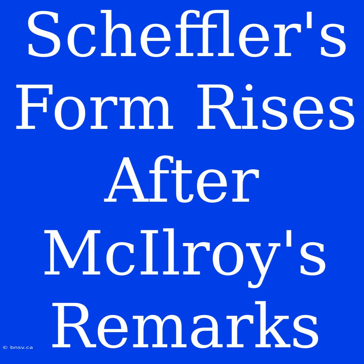 Scheffler's Form Rises After McIlroy's Remarks