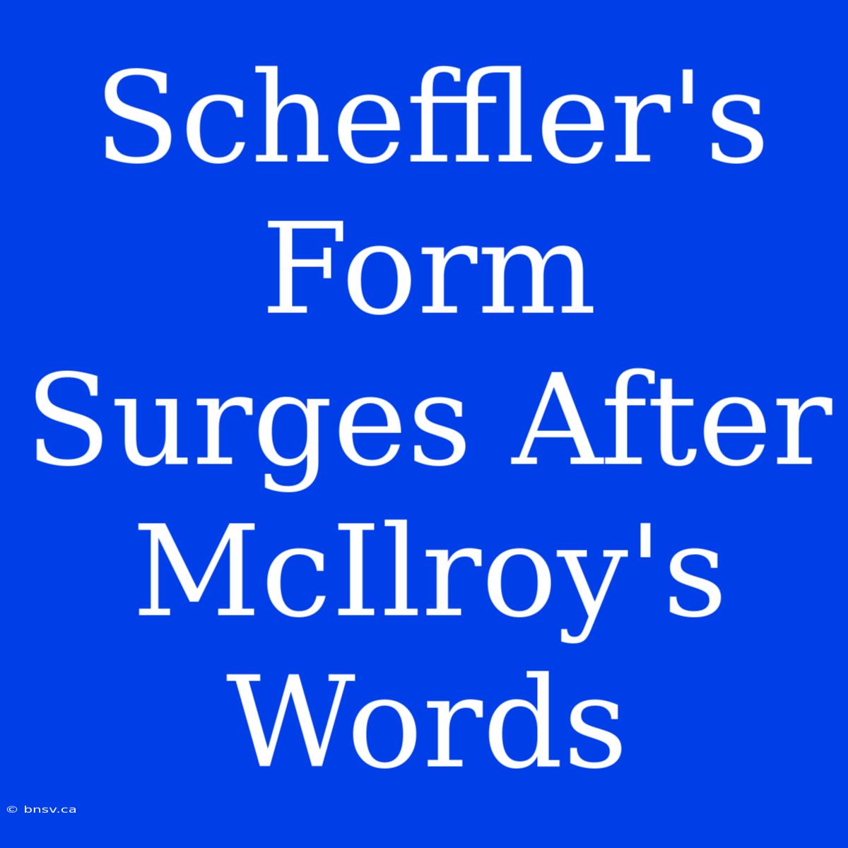 Scheffler's Form Surges After McIlroy's Words