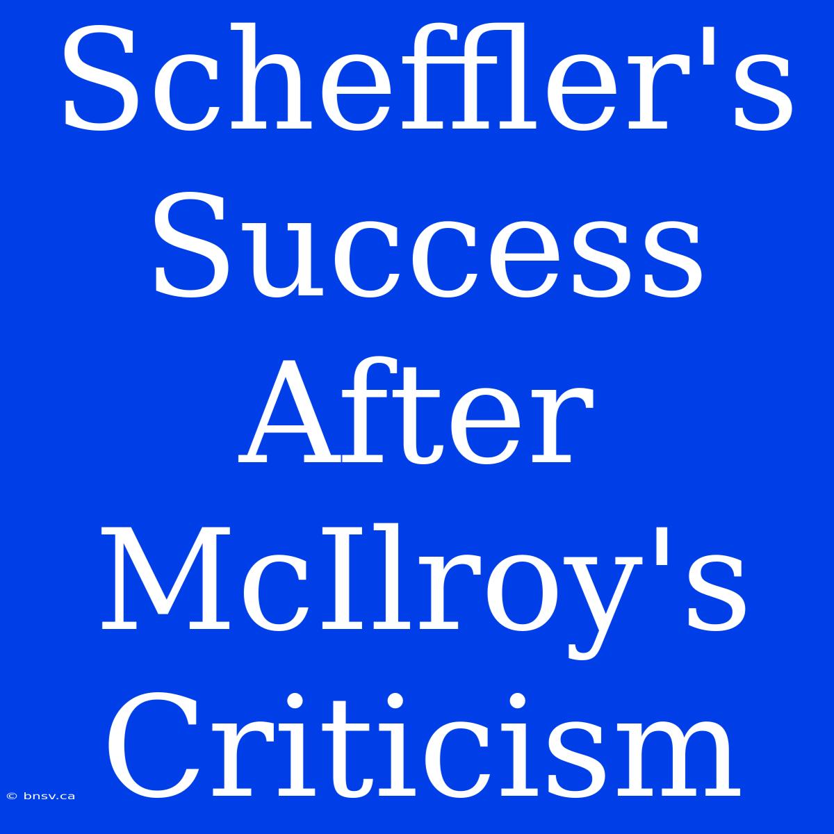 Scheffler's Success After McIlroy's Criticism