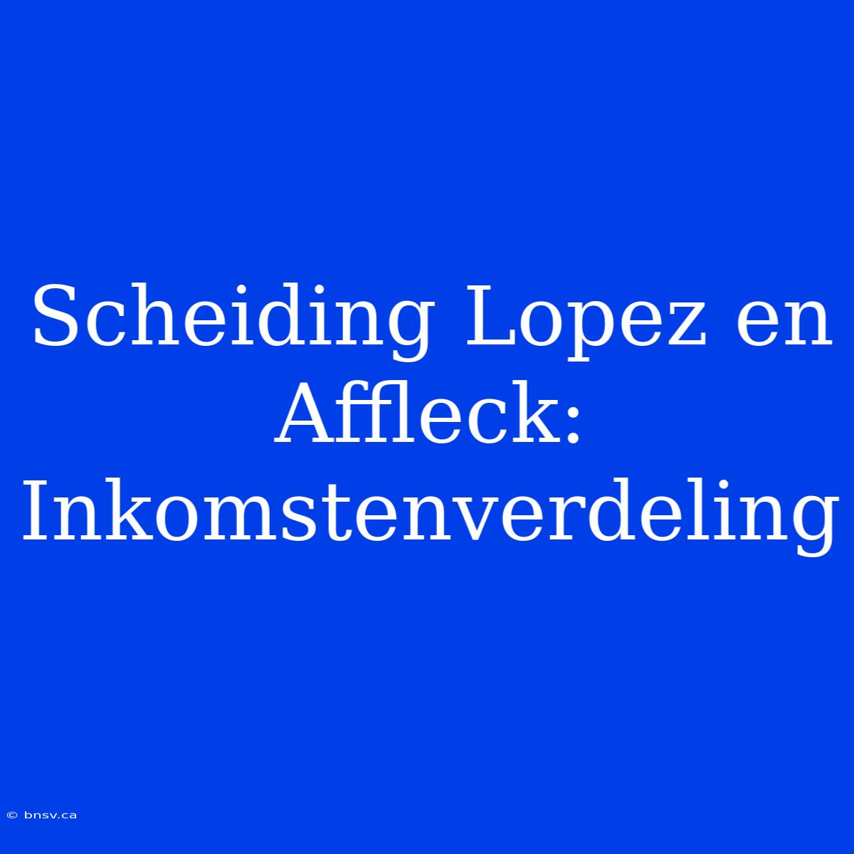 Scheiding Lopez En Affleck: Inkomstenverdeling