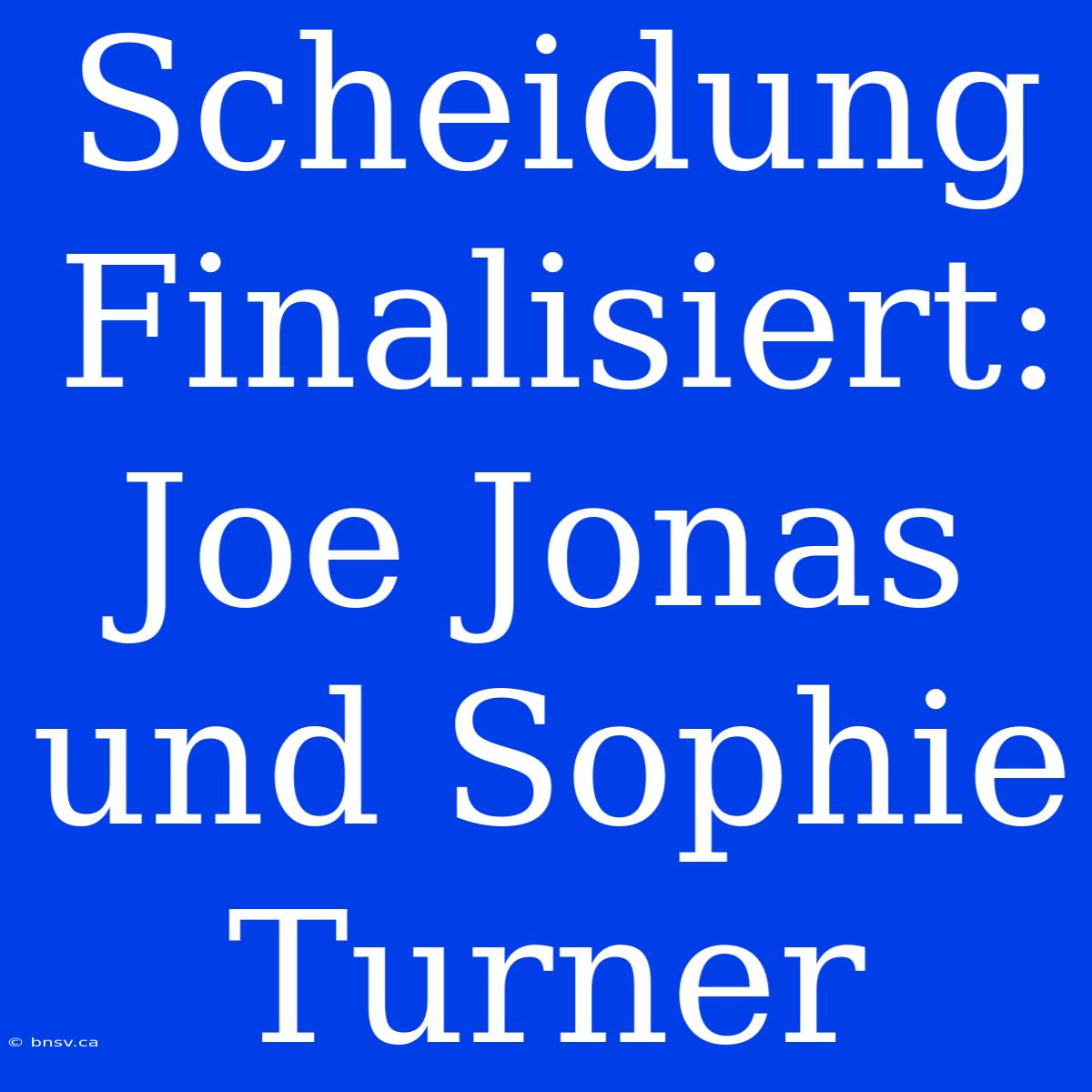 Scheidung Finalisiert: Joe Jonas Und Sophie Turner