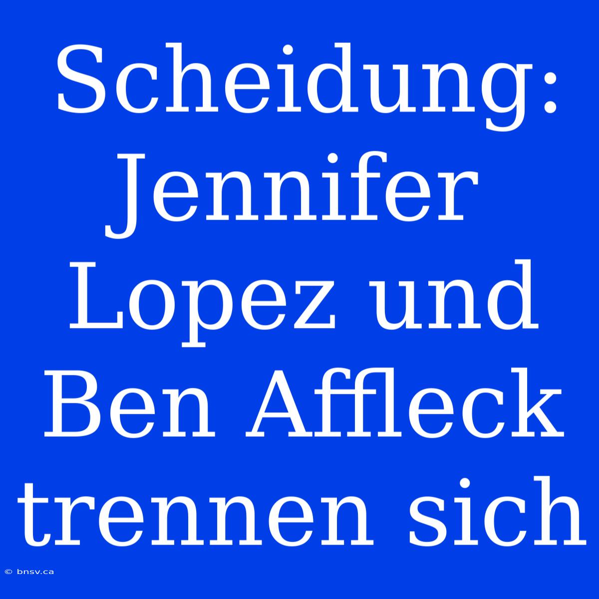 Scheidung: Jennifer Lopez Und Ben Affleck Trennen Sich