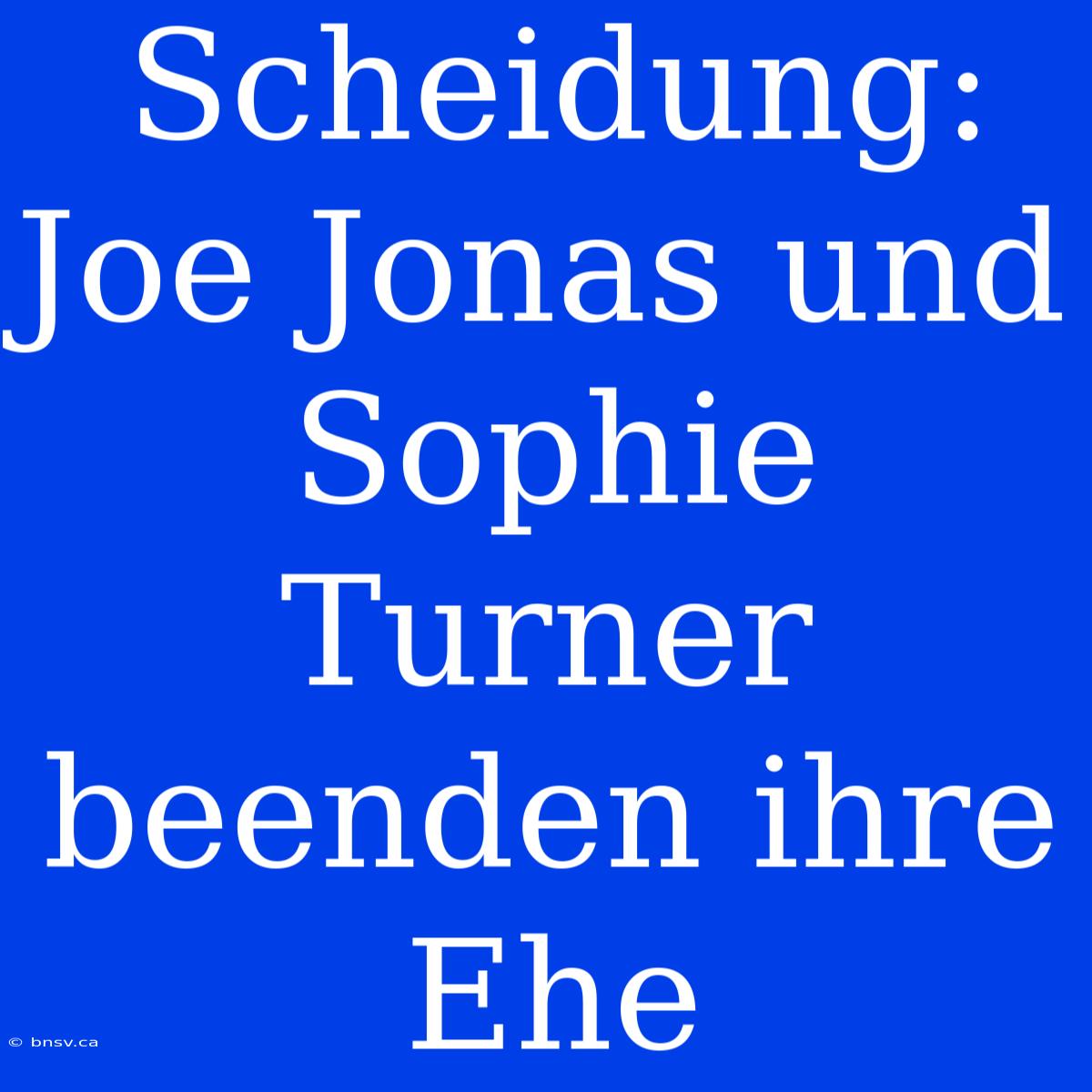 Scheidung: Joe Jonas Und Sophie Turner Beenden Ihre Ehe