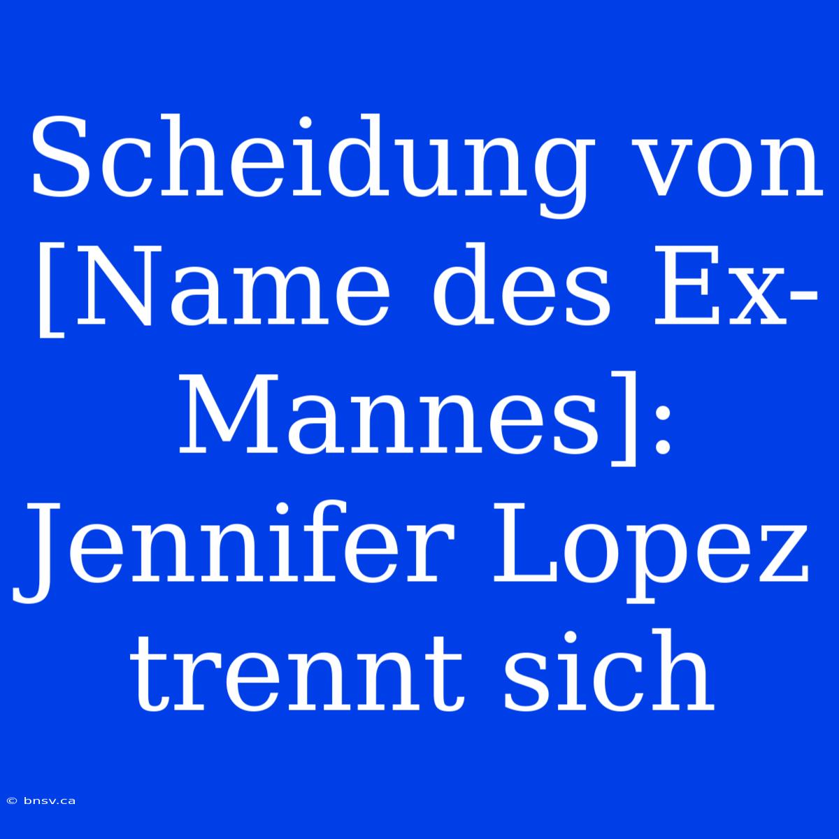 Scheidung Von [Name Des Ex-Mannes]: Jennifer Lopez Trennt Sich