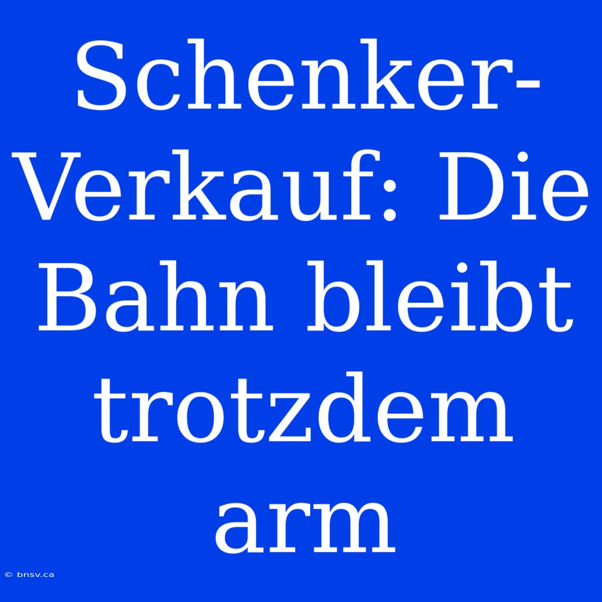 Schenker-Verkauf: Die Bahn Bleibt Trotzdem Arm