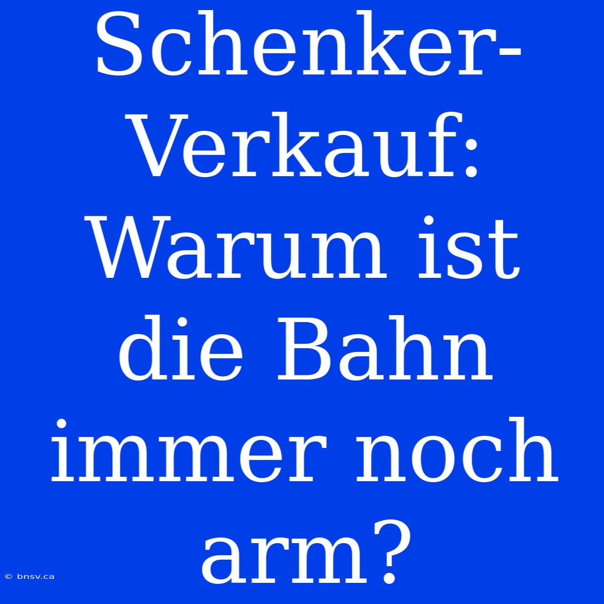 Schenker-Verkauf: Warum Ist Die Bahn Immer Noch Arm?