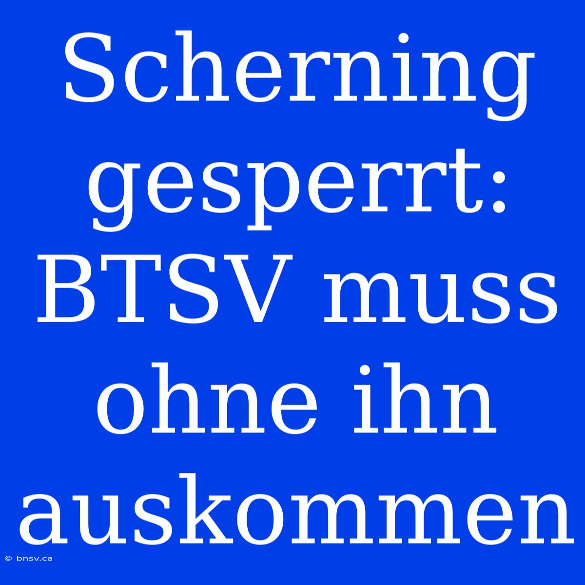 Scherning Gesperrt: BTSV Muss Ohne Ihn Auskommen