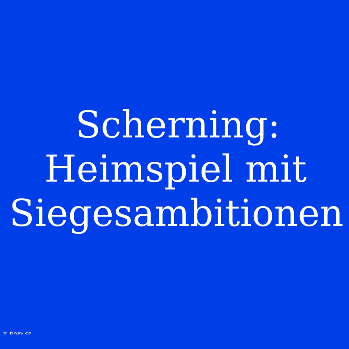 Scherning: Heimspiel Mit Siegesambitionen