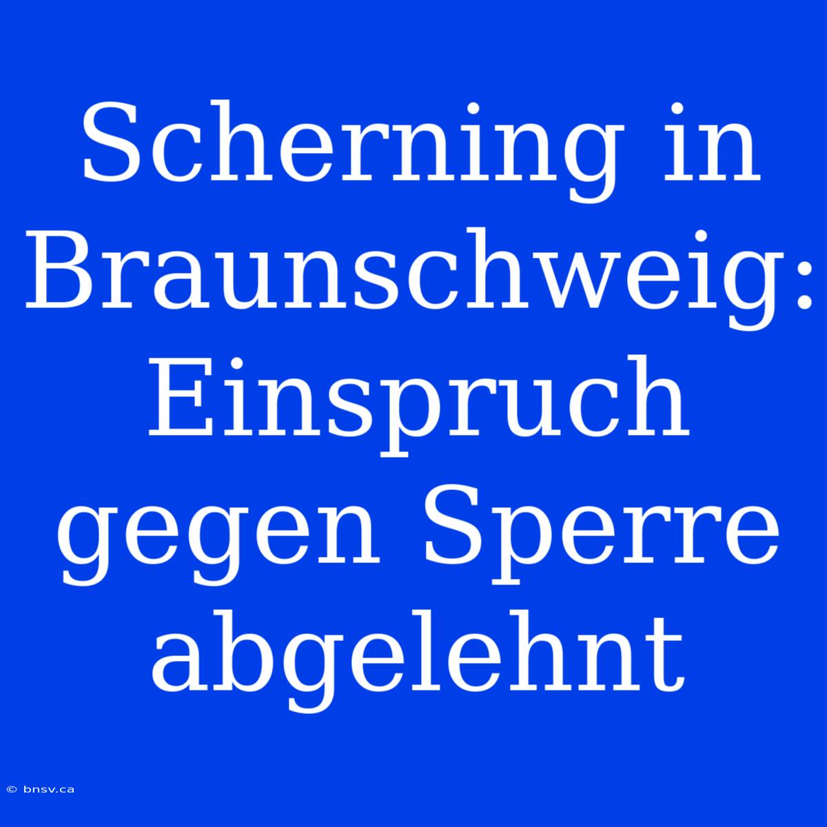 Scherning In Braunschweig: Einspruch Gegen Sperre Abgelehnt