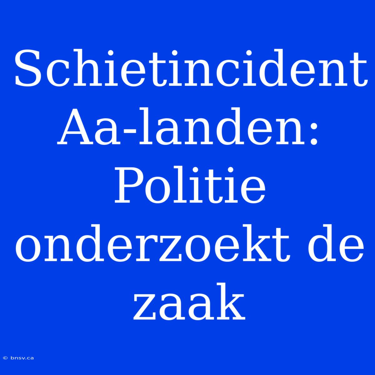 Schietincident Aa-landen: Politie Onderzoekt De Zaak