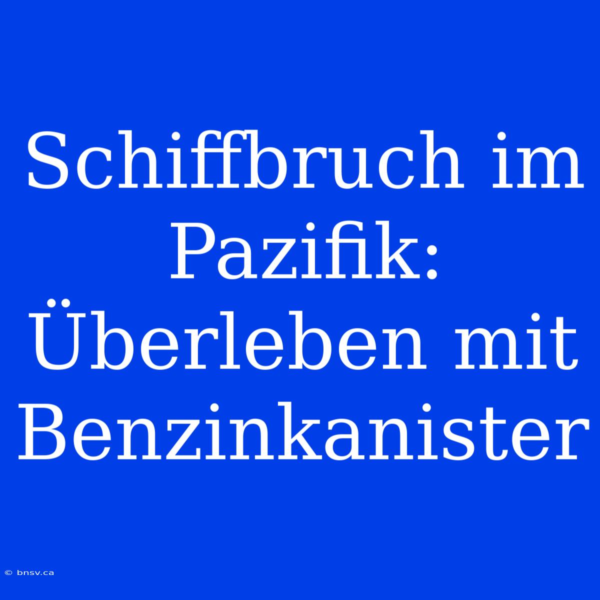 Schiffbruch Im Pazifik: Überleben Mit Benzinkanister