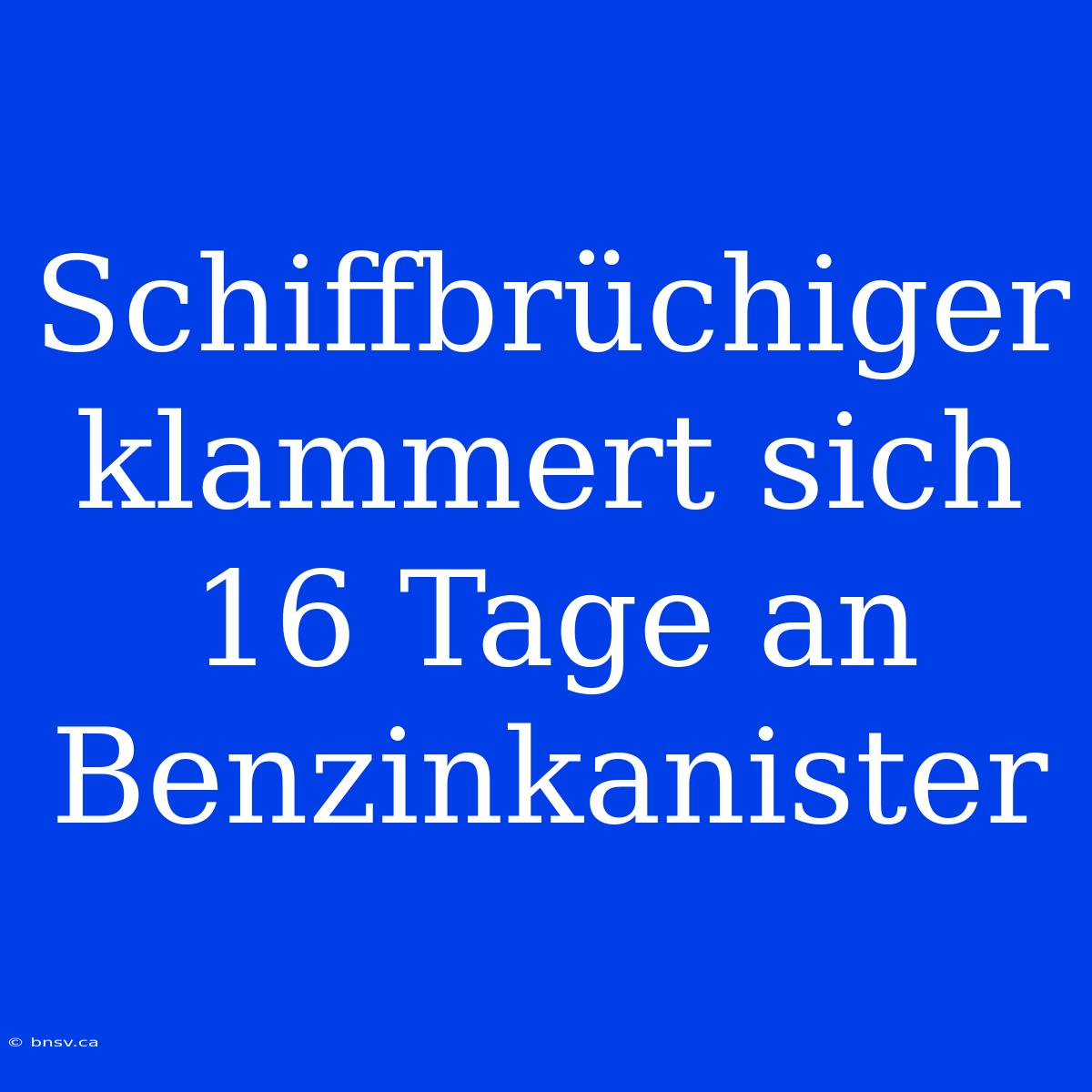 Schiffbrüchiger Klammert Sich 16 Tage An Benzinkanister