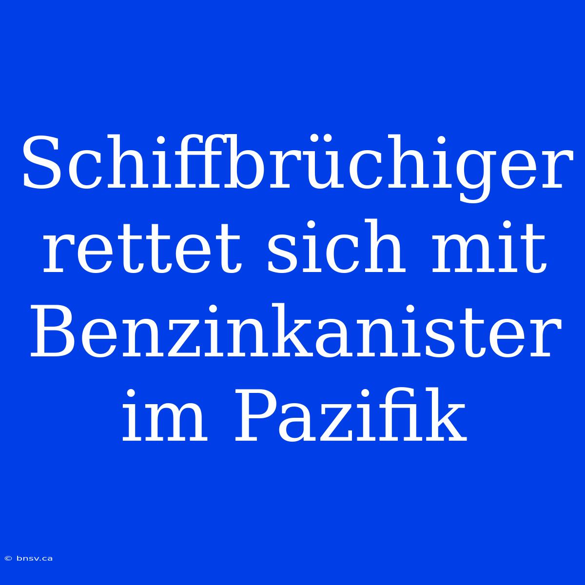 Schiffbrüchiger Rettet Sich Mit Benzinkanister Im Pazifik