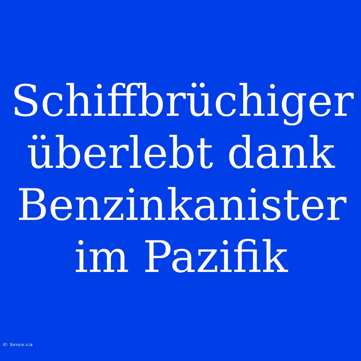 Schiffbrüchiger Überlebt Dank Benzinkanister Im Pazifik