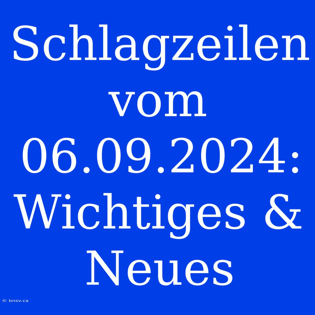 Schlagzeilen Vom 06.09.2024: Wichtiges & Neues