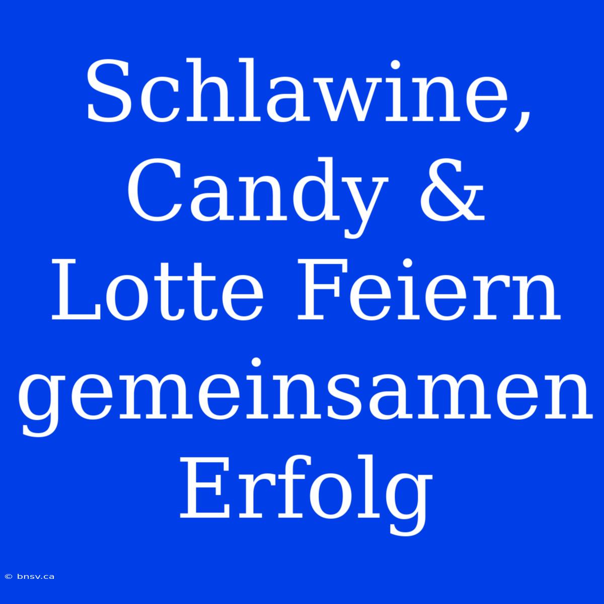 Schlawine, Candy & Lotte Feiern Gemeinsamen Erfolg