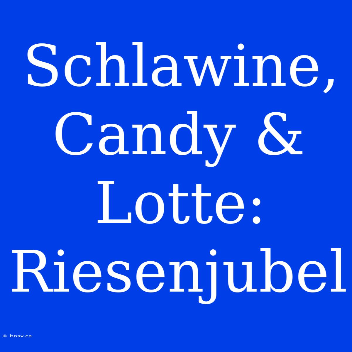 Schlawine, Candy & Lotte: Riesenjubel