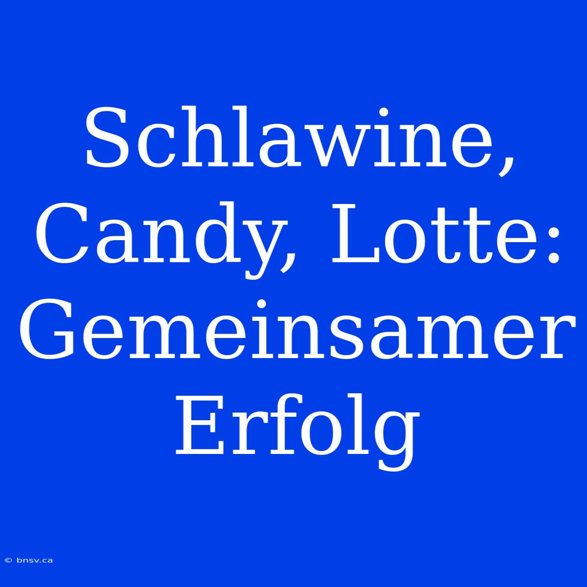 Schlawine, Candy, Lotte: Gemeinsamer Erfolg