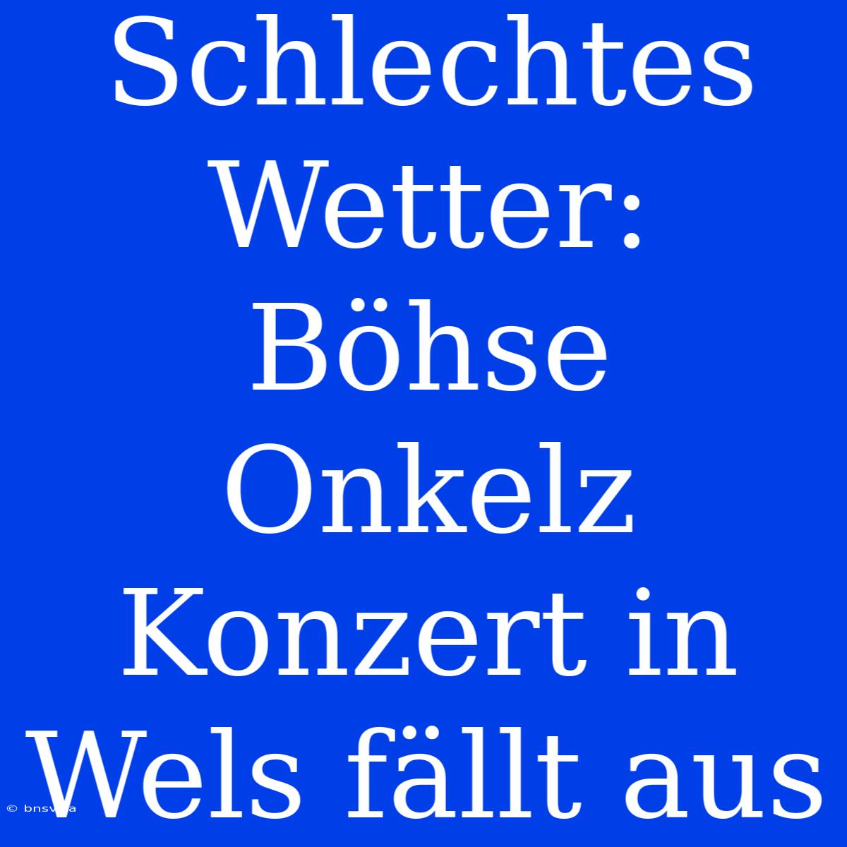 Schlechtes Wetter: Böhse Onkelz Konzert In Wels Fällt Aus