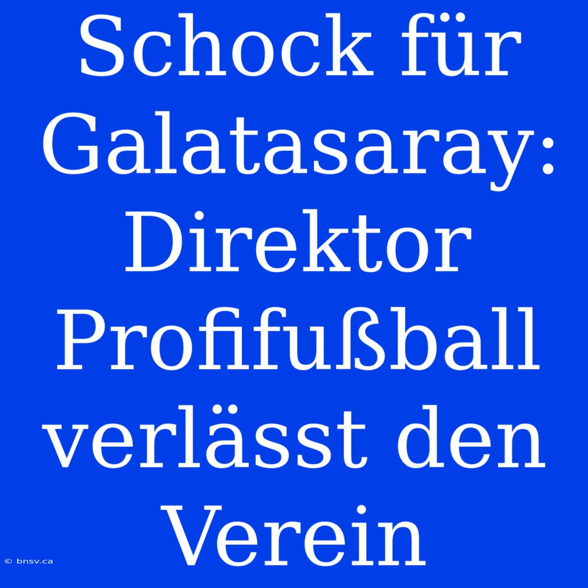 Schock Für Galatasaray: Direktor Profifußball Verlässt Den Verein