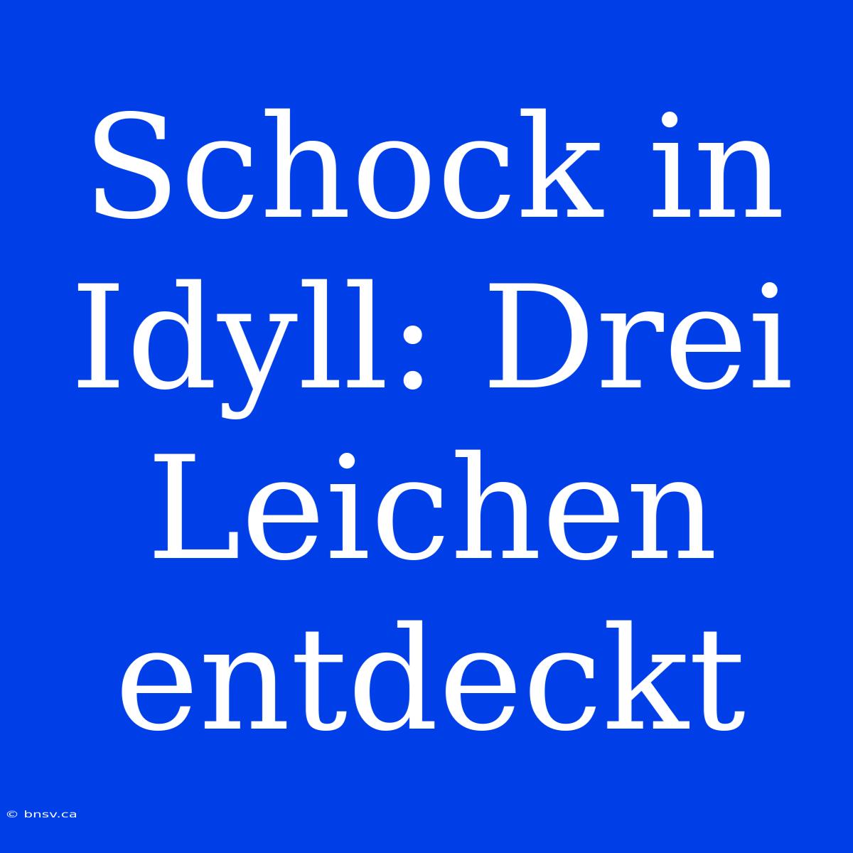 Schock In Idyll: Drei Leichen Entdeckt