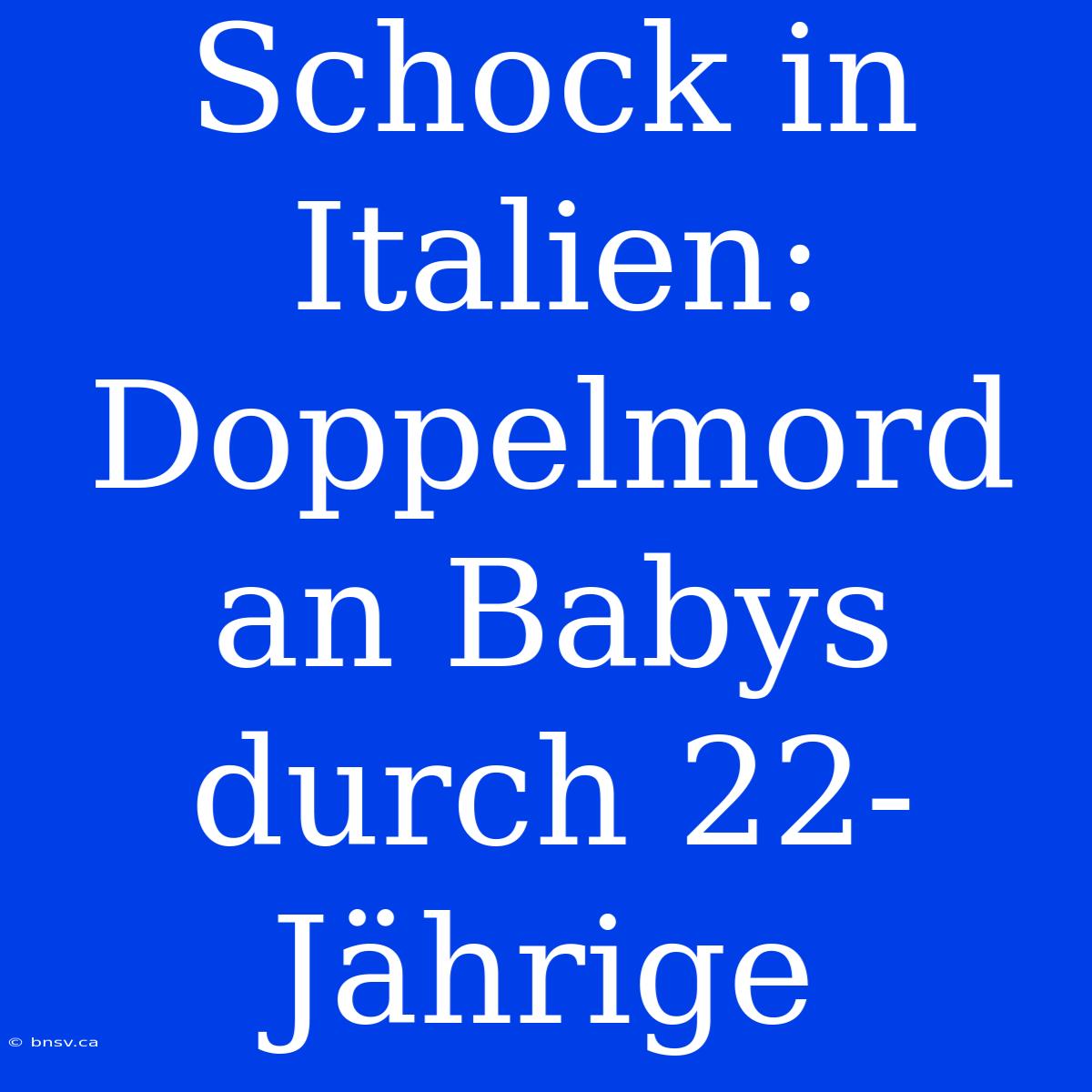 Schock In Italien: Doppelmord An Babys Durch 22-Jährige