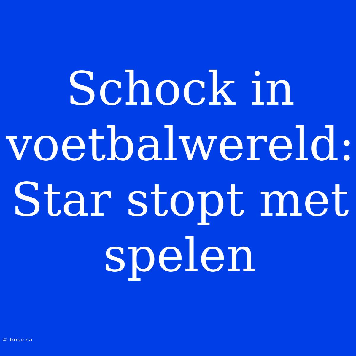 Schock In Voetbalwereld: Star Stopt Met Spelen