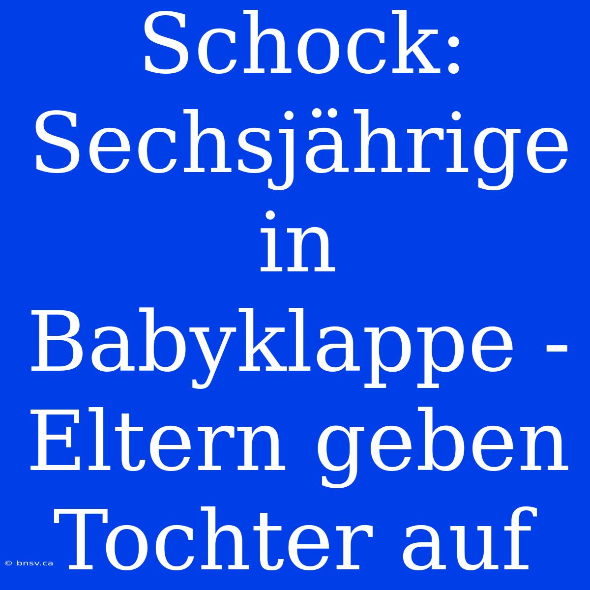 Schock: Sechsjährige In Babyklappe - Eltern Geben Tochter Auf