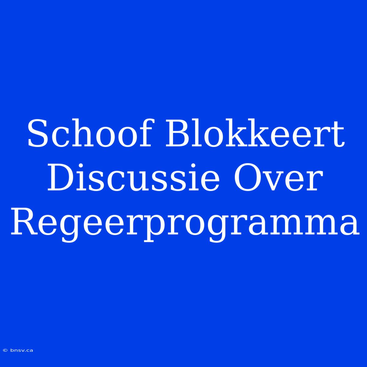 Schoof Blokkeert Discussie Over Regeerprogramma